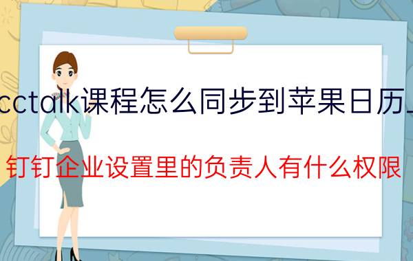 cctalk课程怎么同步到苹果日历上 钉钉企业设置里的负责人有什么权限？